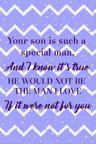 Your Son Is Such A Special Man, And I Know It's True He Would Not Be The Man I Love If It Were Not For You