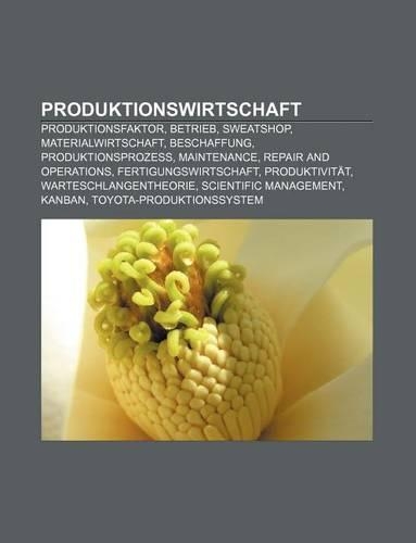 Produktionswirtschaft: Produktionsfaktor, Betrieb, Sweatshop, Materialwirtschaft, Beschaffung, Produktionsprozess, Maintenance(German)