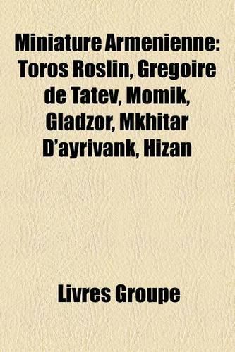 Miniature Armenienne: Toros Roslin, Gregoire de Tatev, Momik, Gladzor, Mkhitar D'Ayrivank, Hizan(French)