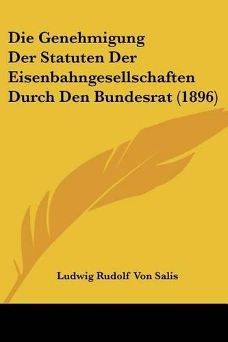 Die Genehmigung Der Statuten Der Eisenbahngesellschaften Durch Den Bundesrat (1896): (German)