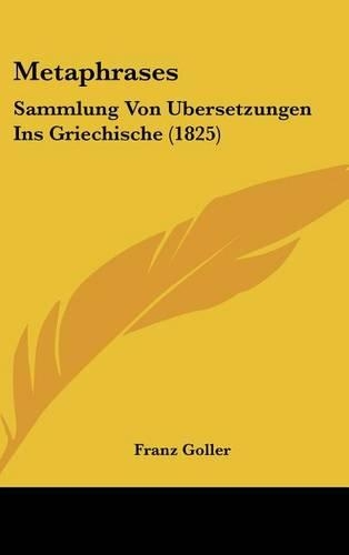 Metaphrases: Sammlung Von Ubersetzungen Ins Griechische (1825)(German)