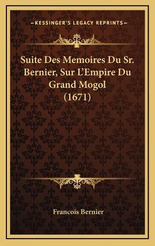 Suite Des Memoires Du Sr. Bernier, Sur L'Empire Du Grand Mogol (1671)