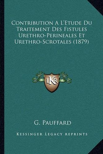 Contribution A L'Etude Du Traitement Des Fistules Urethro-Perineales Et Urethro-Scrotales (1879)