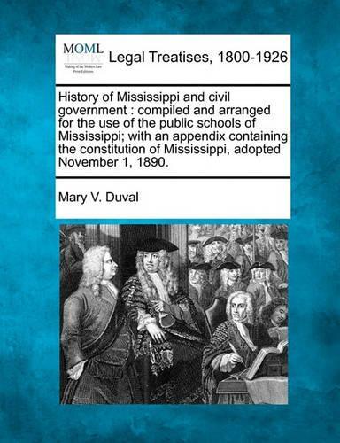 History of Mississippi and Civil Government: Compiled and Arranged for the Use of the Public Schools of Mississippi; With an Appendix Containing the Constitution of Mississippi, Adopted Novembe(English)