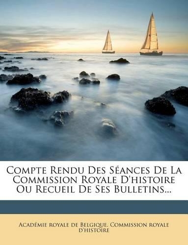 Compte Rendu Des Séances de la Commission Royale d'Histoire Ou Recueil de Ses Bulletins...
