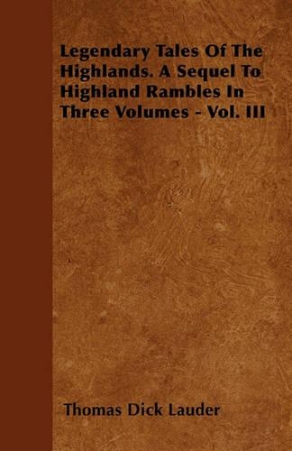 Legendary Tales Of The Highlands. A Sequel To Highland Rambles In Three Volumes - Vol. III: (English)