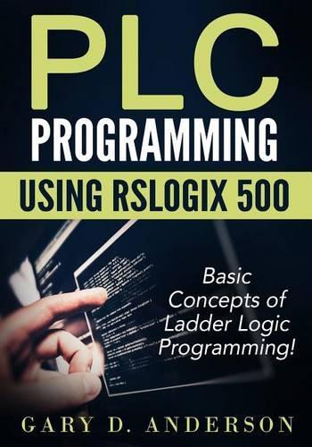 Plc Programming Using Rslogix 500: Basic Concepts of Ladder Logic Programming!(1 Plc Programming Using Rslogix 500)