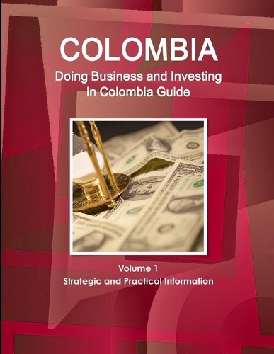 Colombia: Doing Business and Investing in Colombia Guide Volume 1 Strategic and Practical Information(English)