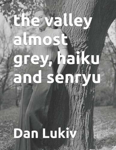 The valley almost grey, haiku and senryu
