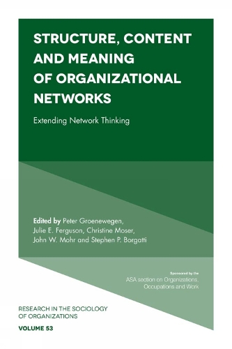 Structure, Content and Meaning of Organizational Networks: Extending Network Thinking(53 Research in the Sociology of Organizations)