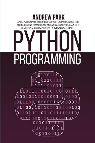 Python Programming: Learn Python with the Most Complete Crash Course for Beginners and Master Data Analysis & Analytics, Machine Learning and Data Science - 4 Manuscrip