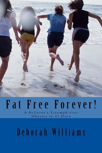 Fat Free Forever!: A Believer's Triumph over Obesity in 21 Days