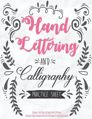 Hand Lettering and Calligraphy Practice Sheet: Blank 4 Type Practice Pages Over 120 Pages (Angles/Grid/Straight/Dotted) For Hand Lettering Beginner: Hand Lettering For Beginner(1 Hand Lettering for Beginner)