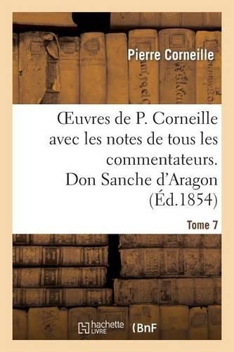 Oeuvres de P. Corneille Avec Les Notes de Tous Les Commentateurs. Tome 7 Don Sanche d'Aragon: (Litterature)