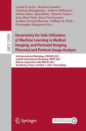 Uncertainty for Safe Utilization of Machine Learning in Medical Imaging, and Perinatal Imaging, Placental and Preterm Image Analysis: 3rd International Workshop, UNSURE 2021, and 6th International Workshop, PIPPI 2021, Held in Conjunction with MICCAI 2021, Strasbourg, France, Octob(12959 Lecture Notes in Computer Science)