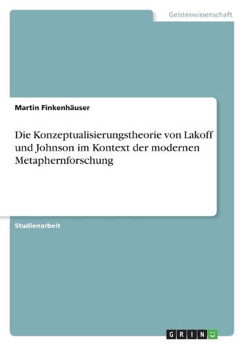 Die Konzeptualisierungstheorie von Lakoff und Johnson im Kontext der modernen Metaphernforschung