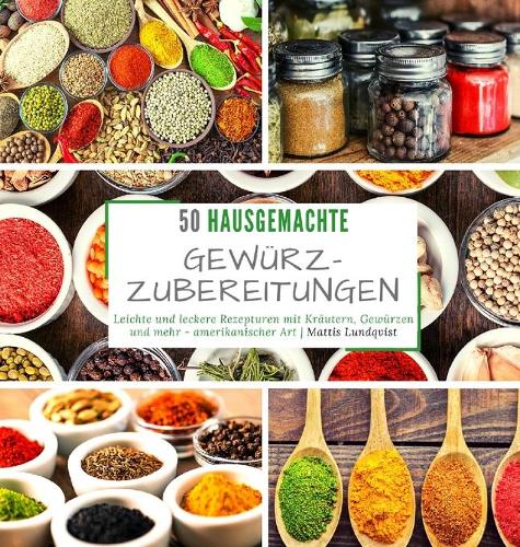 50 hausgemachte Gewürzzubereitungen: Leichte und leckere Rezepturen mit Kräutern, Gewürzen und mehr - amerikanischer Art