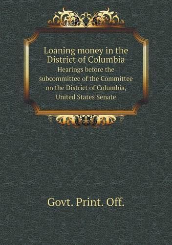 Loaning money in the District of Columbia Hearings before the subcommittee of the Committee on the District of Columbia, United States Senate