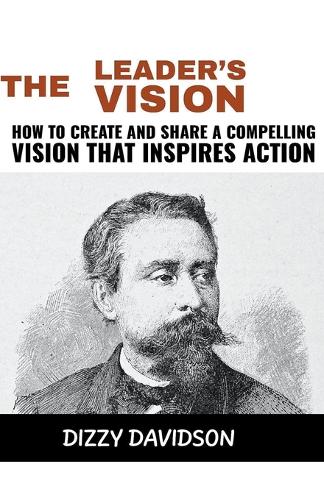 The Leader's Vision: How to Create and Share a Compelling Vision that Inspires Action(10 Leaders and Leadership)