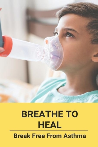 Breathe To Heal: Break Free From Asthma: Asthma Treatment