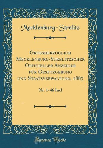 Großherzoglich Mecklenburg-Strelitzscher Officieller Anzeiger für Gesetzgebung und Staatsverwaltung, 1887: Nr. 1-46 Incl (Classic Reprint)