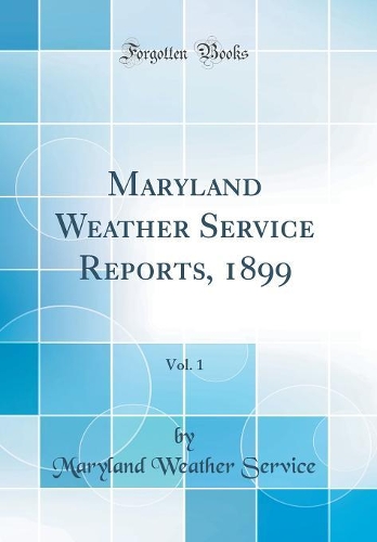 Maryland Weather Service Reports, 1899, Vol. 1 (Classic Reprint)