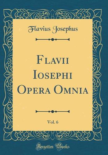 Flavii Iosephi Opera Omnia, Vol. 6 (Classic Reprint)