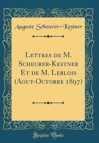 Lettres de M. Scheurer-Kestner Et de M. Leblois (Aout-Octobre 1897) (Classic Reprint)