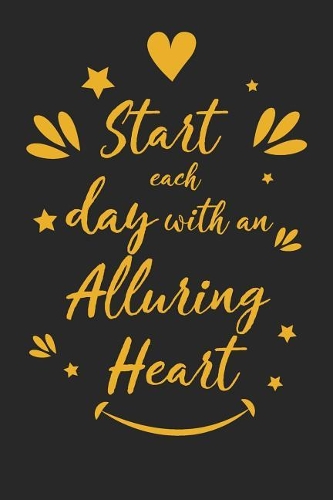 Start Each Day with an Alluring Heart: Inspirational Compliment Journal / Notebook / Diary / Greetings / Appreciation Gift for Men & Women (6 x 9 - 110 Blank Lined Pages)