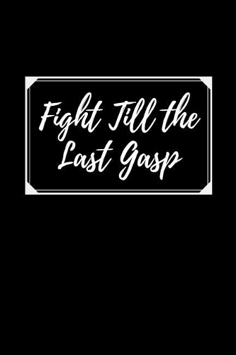 Fight Till The Last Gasp: Courage Themed Journal - Suitable For the Brave Heart and Courageous - Fit For Putting Down Your Thoughts, Ideas Etc