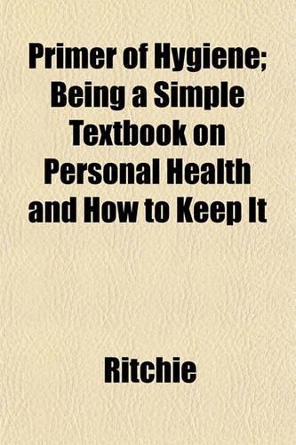 Primer of Hygiene; Being a Simple Textbook on Personal Health and How to Keep It: (English)