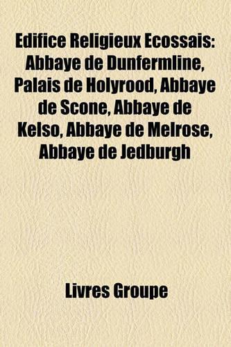 Edifice Religieux Ecossais: Abbaye de Dunfermline, Palais de Holyrood, Abbaye de Scone, Abbaye de Kelso, Abbaye de Melrose, Abbaye de Jedburgh(French)