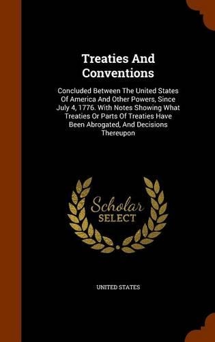 Treaties And Conventions: Concluded Between The United States Of America And Other Powers, Since July 4, 1776. With Notes Showing What Treaties Or Parts Of Treaties Have Been(English)