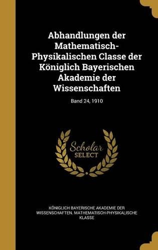 Abhandlungen Der Mathematisch-Physikalischen Classe Der Koniglich Bayerischen Akademie Der Wissenschaften; Band 24, 1910