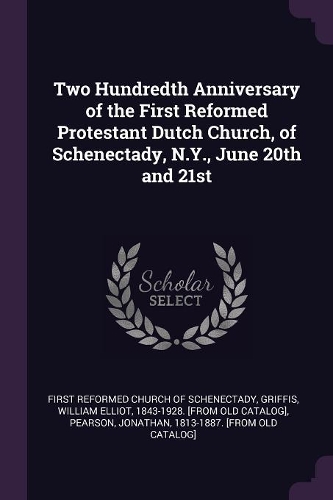Two Hundredth Anniversary of the First Reformed Protestant Dutch Church, of Schenectady, N.Y., June 20th and 21st
