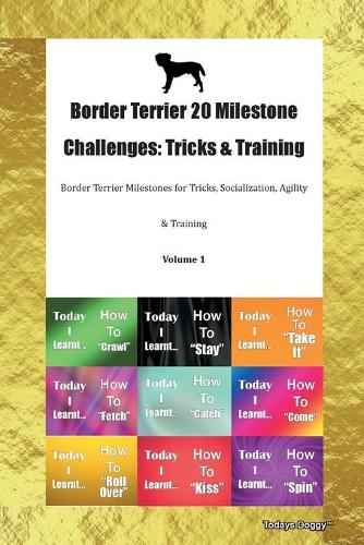 Border Terrier 20 Milestone Challenges: Tricks & Training Border Terrier Milestones for Tricks, Socialization, Agility & Training Volume 1
