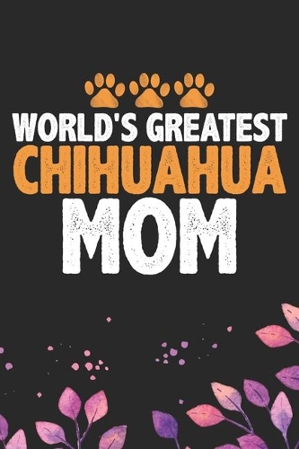 World's Greatest Chihuahua Mom: Cool Chihuahua Dog Journal Notebook - Chihuahua Puppy Lover Gifts - Funny Chihuahua Dog Notebook - Chihuahua Owner Gifts. 6 x 9 in 120 pages