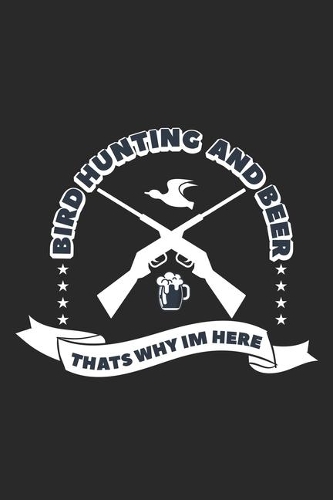 Bird hunting and Beer Thats Why Im Here: Birdie Seasonal Journal - Lined notebook for your season - Perfect gift idea to write experience and memories for Hunter, Explorer and Wild life per