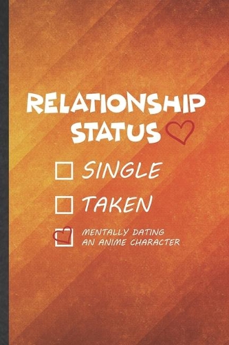 Relationship Status Single Taken Mentally Dating an Anime Character: Funny Blank Lined Love Relationship Notebook/ Journal, Graduation Appreciation Gratitude Thank You Souvenir Gag Gift, Fashionable Graphic 110 Pages