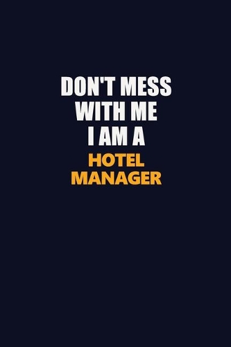 Don't Mess With Me I Am A Hotel Manager: Career journal, notebook and writing journal for encouraging men, women and kids. A framework for building your career.