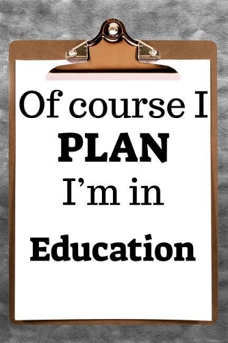 Of Course I Plan I'm in Education