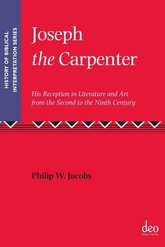 Joseph the Carpenter: His Reception in Literature and Art from the Second to the Ninth Century(5 History of Biblical Interpretation Series)