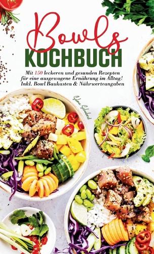 Bowls Kochbuch - Mit 150 leckeren und gesunden Rezepten für eine ausgewogene Ernährung im Alltag!: Inklusive Bowl Baukasten und Nährwerteangaben.