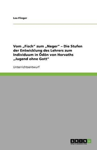 Vom "Fisch" zum "Neger" - Die Stufen der Entwicklung des Lehrers zum Individuum in Ödön von Horvaths "Jugend ohne Gott": (German)
