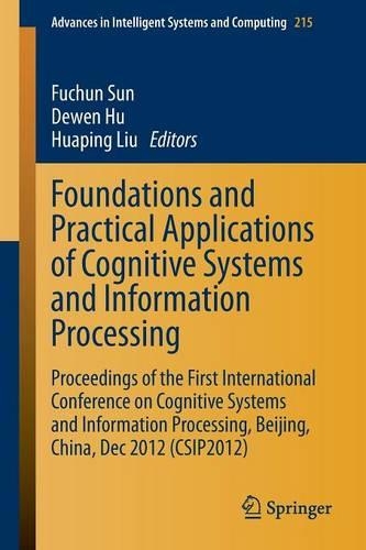 Foundations and Practical Applications of Cognitive Systems and Information Processing: Proceedings of the First International Conference on Cognitive Systems and Information Processing, Beijing, China, Dec 2012 (CSIP2012)(215 Advances in Intelligent Systems and Computing)