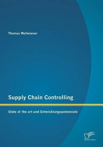 Supply Chain Controlling: State of the art und Entwicklungspotenziale(German)