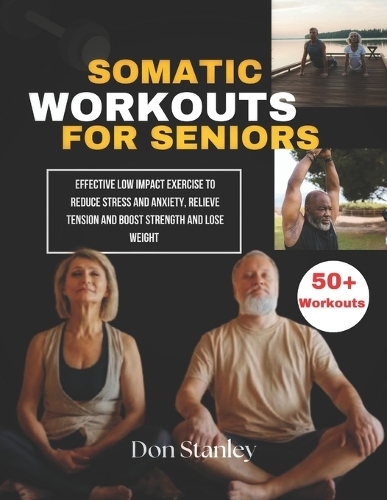 Somatic Workouts for Seniors: Effective Low impact exercise to reduce stress and anxiety, relieve tension and boost strength and lose weight