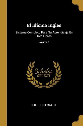 El Idioma Inglés: Sistema Completo Para Su Aprendizaje En Tres Libros; Volume 1