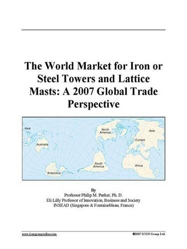 The World Market for Iron or Steel Towers and Lattice Masts: A 2007 Global Trade Perspective