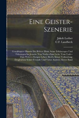 Eine Geister-Szenerie: Gewaltsamer Hintritt Des Robert Blum. Seine Erfahrungen Und Führungen Im Jenseits (Von Nacht--Zum Licht, Vom Tode--Zum Wahren Ewigen Leben) Bis Zu S